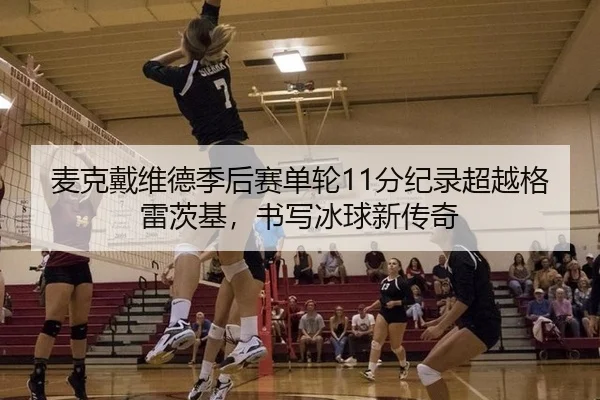 麦克戴维德季后赛单轮11分纪录超越格雷茨基，书写冰球新传奇