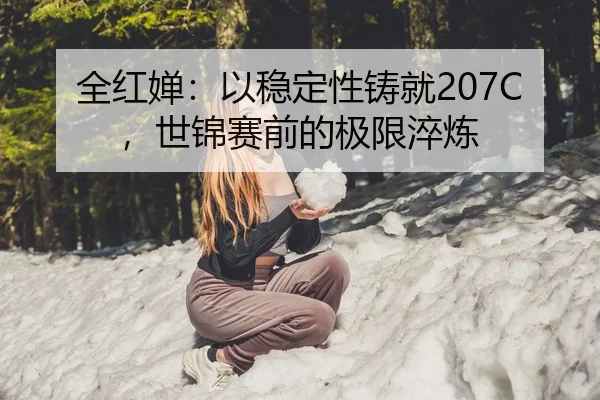 全红婵：以稳定性铸就207C，世锦赛前的极限淬炼