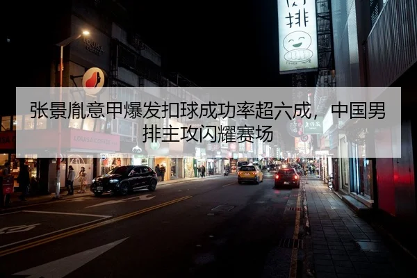 张景胤意甲爆发扣球成功率超六成，中国男排主攻闪耀赛场