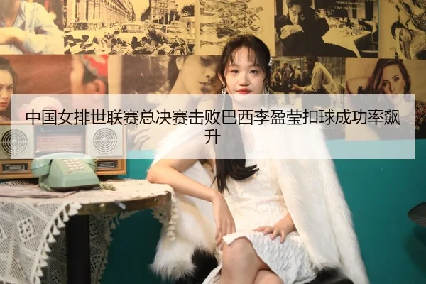 中国女排世联赛总决赛击败巴西李盈莹扣球成功率飙升