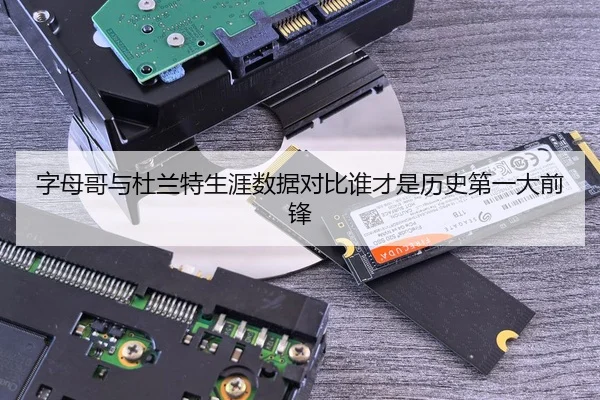字母哥与杜兰特生涯数据对比谁才是历史第一大前锋