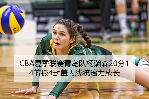 CBA夏季联赛青岛队杨瀚森20分14篮板4封盖内线统治力成长