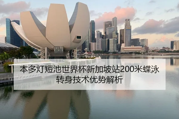 本多灯短池世界杯新加坡站200米蝶泳转身技术优势解析
