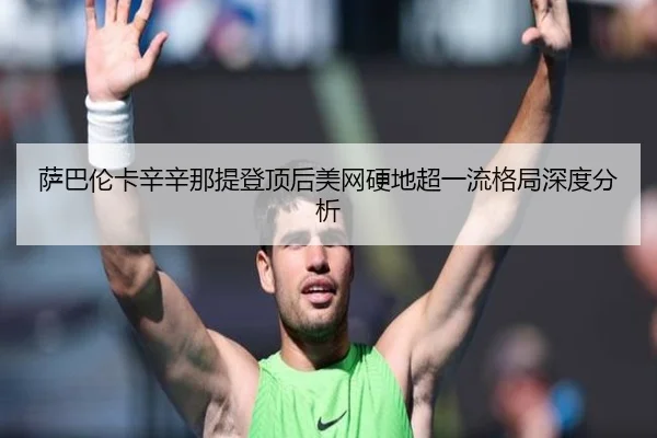 萨巴伦卡辛辛那提登顶后美网硬地超一流格局深度分析